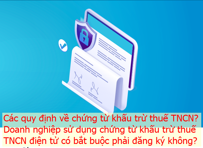 Các quy định về chứng từ khấu trừ thuế TNCN? Doanh nghiệp sử dụng chứng từ khấu trừ thuế TNCN điện tử có bắt buộc phải đăng ký không?